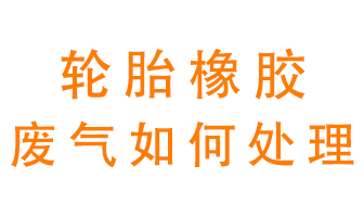 輪胎橡膠廢氣怎么處理,？