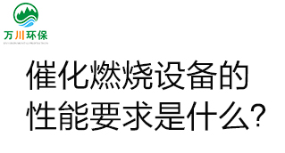  催化燃燒設(shè)備的性能要求是什么,？