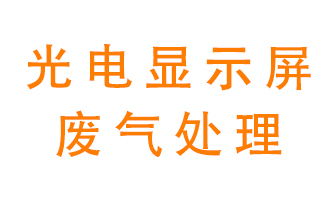 光電顯示屏行業(yè)生產(chǎn)時(shí)產(chǎn)生的廢氣該如何處理,？